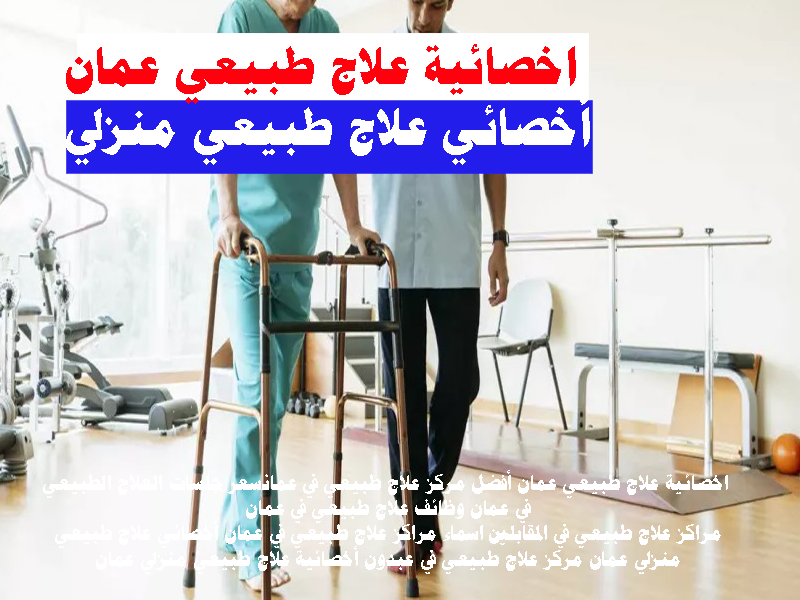 اخصائية علاج طبيعي عمان أخصائي علاج طبيعي منزلي الاردن